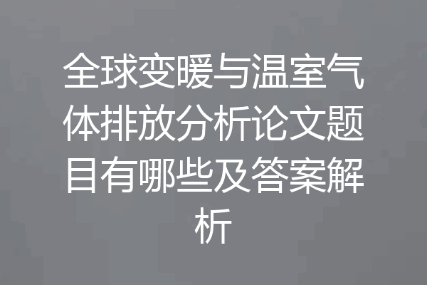 全球变暖与温室气体排放分析论文题目有哪些及答案解析