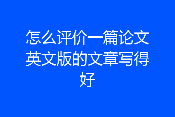 怎么评价一篇论文英文版的文章写得好