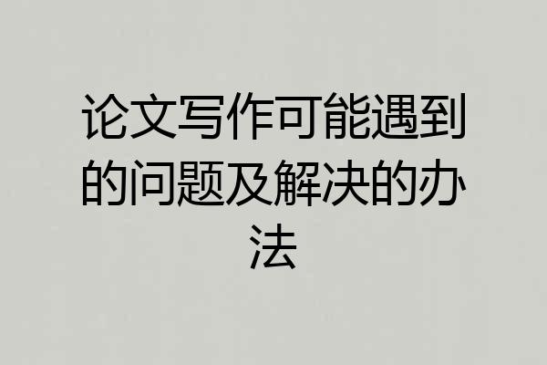 论文写作可能遇到的问题及解决的办法