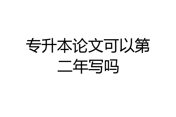 专升本论文可以第二年写吗