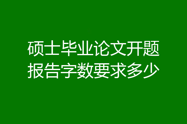 硕士毕业论文开题报告字数要求多少