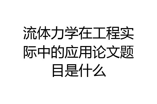 流体力学在工程实际中的应用论文题目是什么
