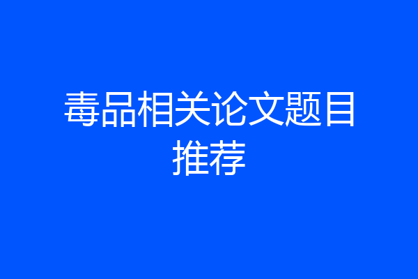 毒品相关论文题目推荐