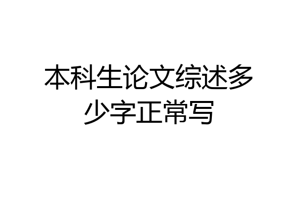 本科生论文综述多少字正常写