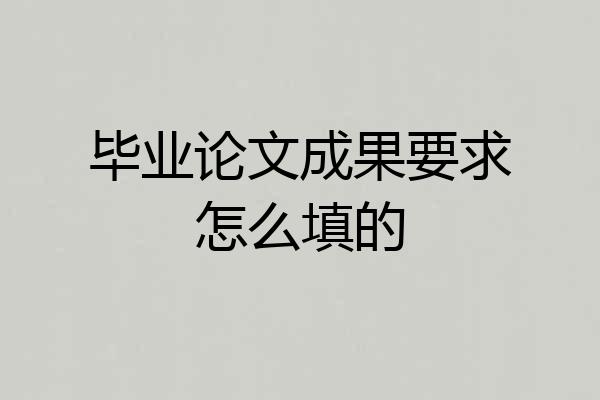 毕业论文成果要求怎么填的