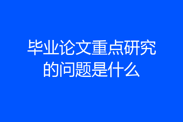 毕业论文重点研究的问题是什么