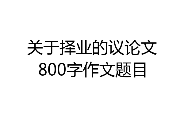 关于择业的议论文800字作文题目