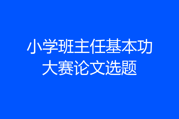 小学班主任基本功大赛论文选题