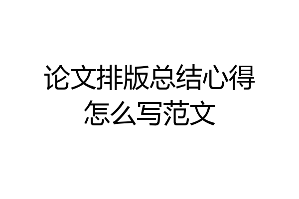 论文排版总结心得怎么写范文