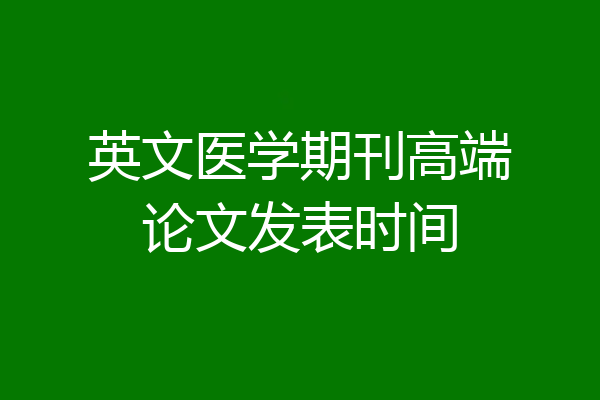 英文医学期刊高端论文发表时间