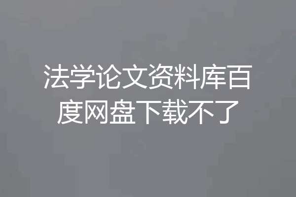 法学论文资料库百度网盘下载不了