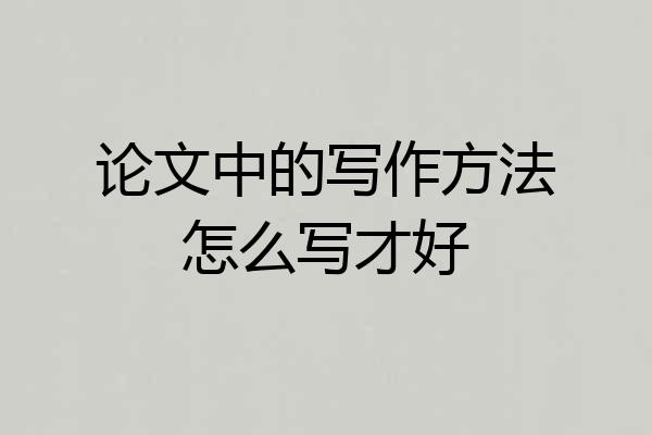 论文中的写作方法怎么写才好