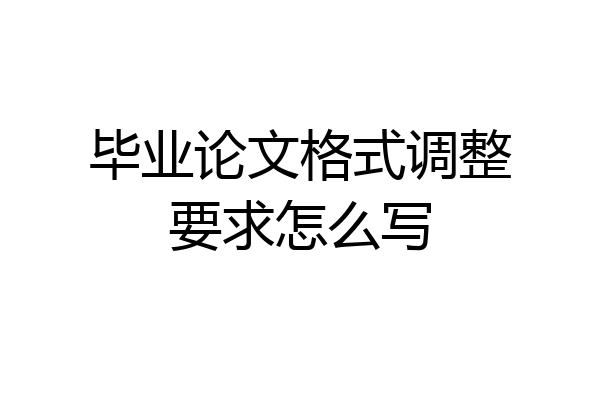毕业论文格式调整要求怎么写