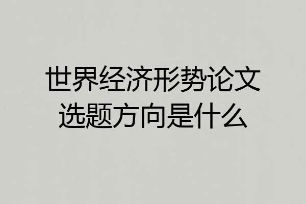 世界经济形势论文选题方向是什么