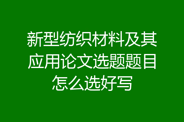 新型纺织材料及其应用论文选题题目怎么选好写