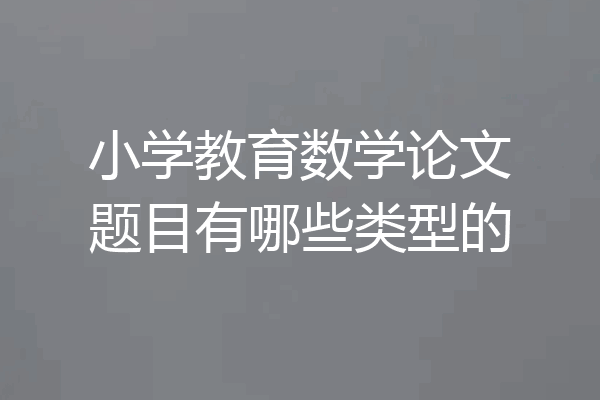 小学教育数学论文题目有哪些类型的