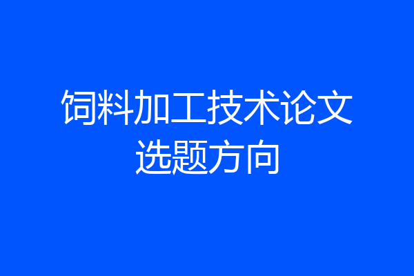 饲料加工技术论文选题方向