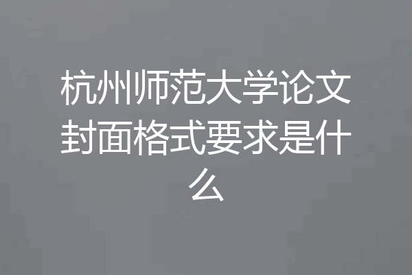杭州师范大学论文封面格式要求是什么