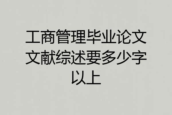 工商管理毕业论文文献综述要多少字以上