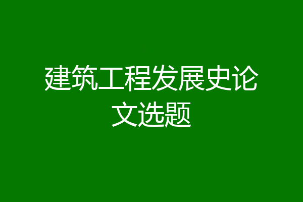 建筑工程发展史论文选题