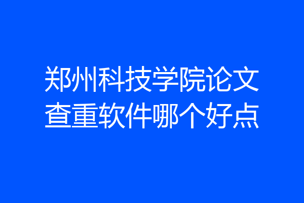 郑州科技学院论文查重软件哪个好点