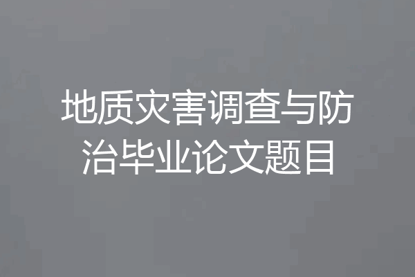 地质灾害调查与防治毕业论文题目