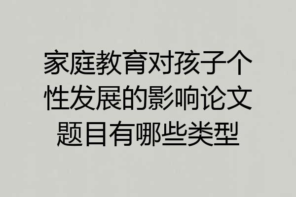 家庭教育对孩子个性发展的影响论文题目有哪些类型