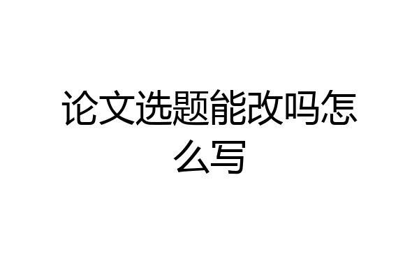 论文选题能改吗怎么写