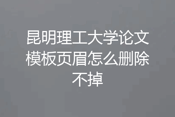 昆明理工大学论文模板页眉怎么删除不掉