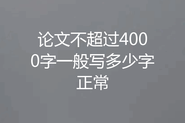 论文不超过4000字一般写多少字正常