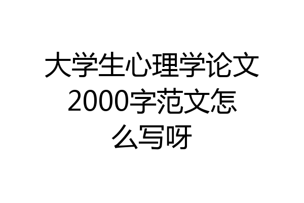 大学生心理学论文2000字范文怎么写呀