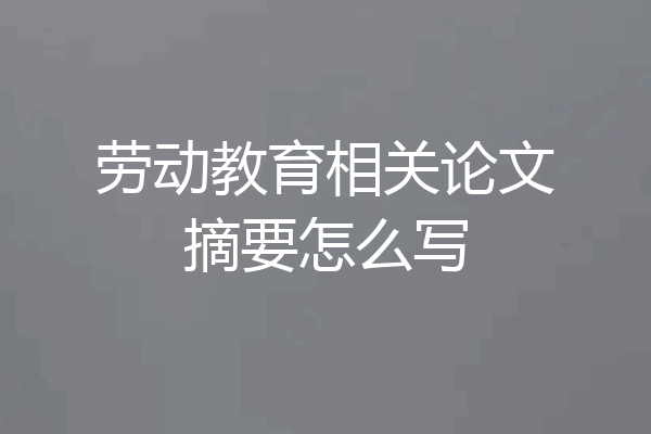 劳动教育相关论文摘要怎么写