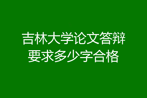 吉林大学论文答辩要求多少字合格