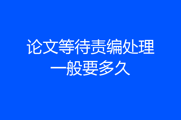 论文等待责编处理一般要多久