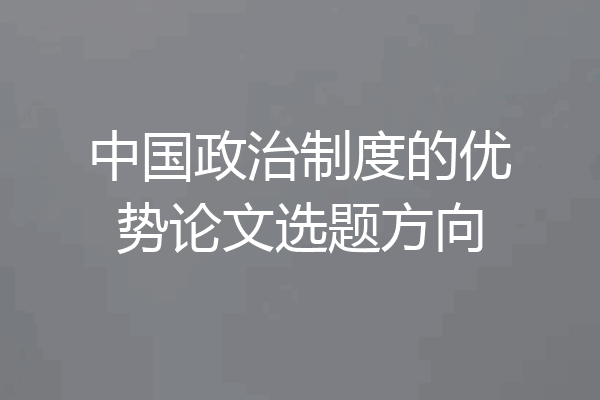 中国政治制度的优势论文选题方向
