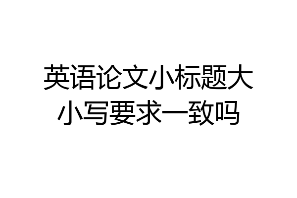 英语论文小标题大小写要求一致吗