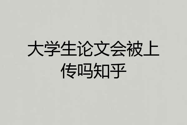 大学生论文会被上传吗知乎