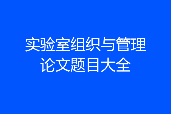 实验室组织与管理论文题目大全
