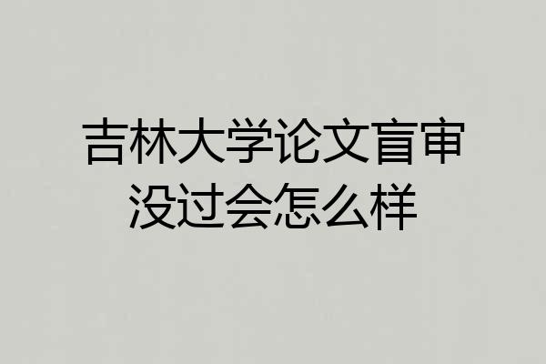 吉林大学论文盲审没过会怎么样