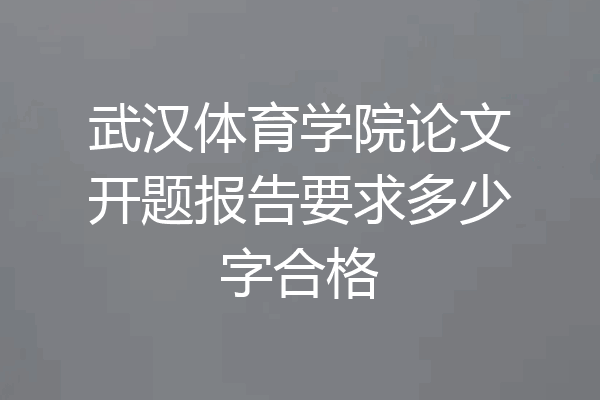 武汉体育学院论文开题报告要求多少字合格