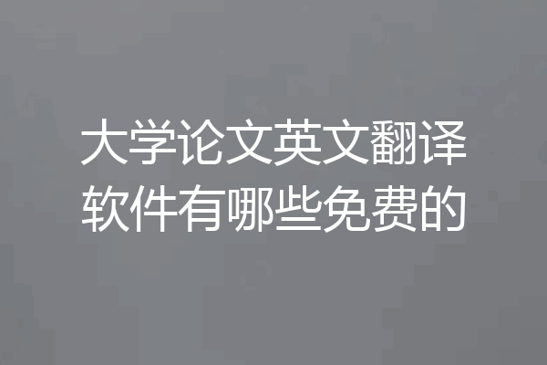 大学论文英文翻译软件有哪些免费的