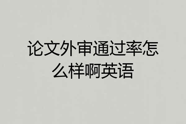 论文外审通过率怎么样啊英语