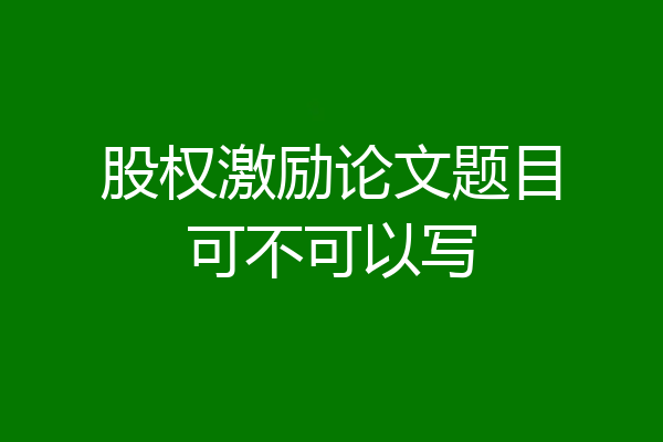 股权激励论文题目可不可以写