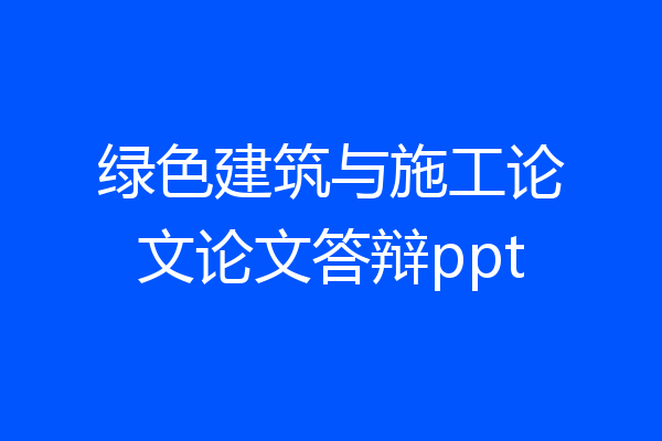 绿色建筑与施工论文论文答辩ppt