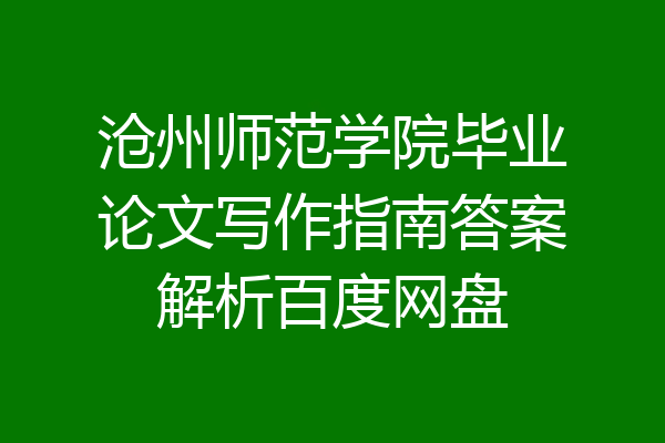 沧州师范学院毕业论文写作指南答案解析百度网盘
