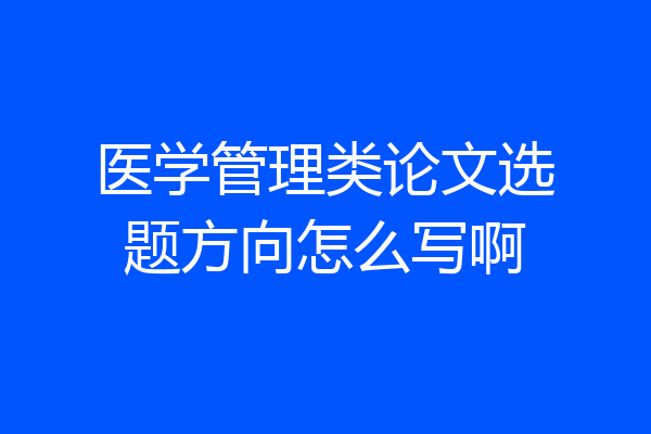 医学管理类论文选题方向怎么写啊