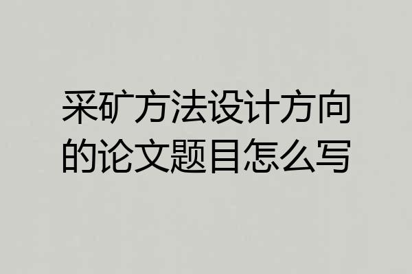 采矿方法设计方向的论文题目怎么写