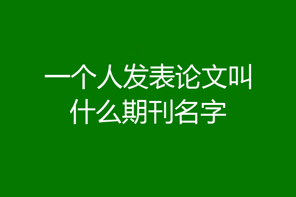 一个人发表论文叫什么期刊名字
