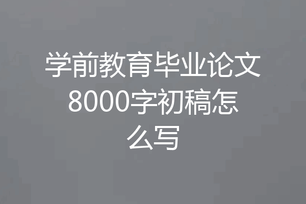 学前教育毕业论文8000字初稿怎么写