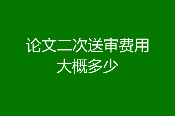 论文二次送审费用大概多少